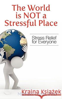 The World Is Not a Stressful Place: Stress Relief for Everyone Michael Olpin, PhD 9781609112479 Strategic Book Publishing - książka