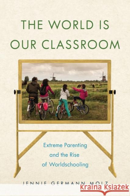 The World Is Our Classroom: Extreme Parenting and the Rise of Worldschooling Jennie Germann Molz 9781479834075 New York University Press - książka