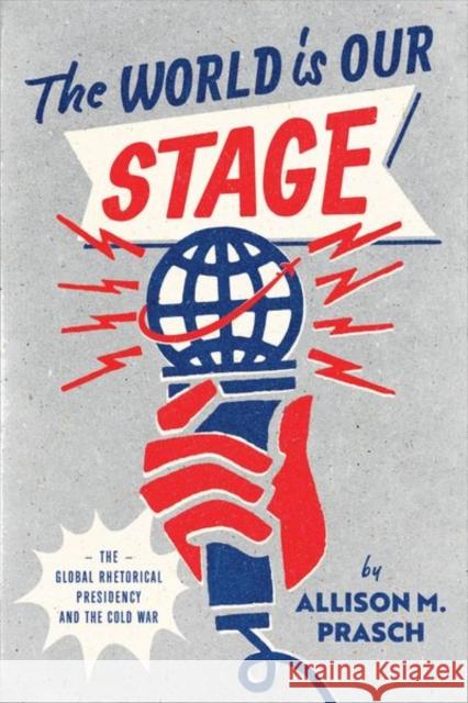 The World Is Our Stage: The Global Rhetorical Presidency and the Cold War Prasch, Allison M. 9780226823652 CHICAGO UNIVERSITY PRESS - książka
