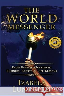 The World Messenger: From Fear to Greatness: Business, Sports & Life Lessons Izabela Lundberg 9781511871006 Createspace - książka