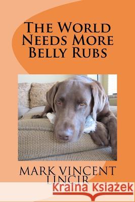 The World Needs More Belly Rubs Mark Vincent Lincir 9780985127213 Leftback Publishing LLC - książka