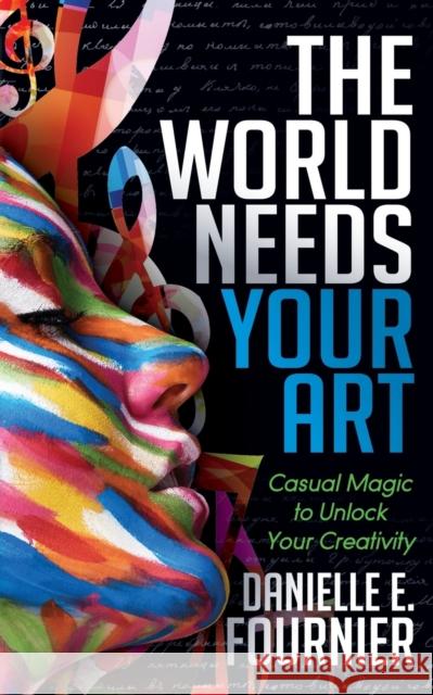 The World Needs Your Art: Casual Magic to Unlock Your Creativity  9781683503736 Morgan James Publishing - książka