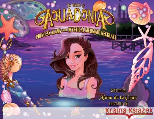 The World of Aquadonia: Princess Alana and the Mystical Mermaid Necklace Alana de la Cruz, Ashley S Benson 9781662819872 Xulon Press - książka