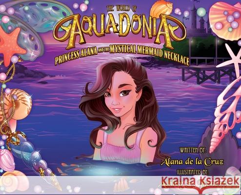 The World of Aquadonia: Princess Alana and the Mystical Mermaid Necklace Alana de la Cruz, Ashley S Benson 9781662819889 Xulon Press - książka