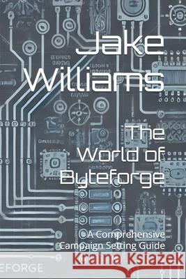 The World of Byteforge: A Comprehensive Campaign Setting Guide Jake Williams 9798333732941 Independently Published - książka