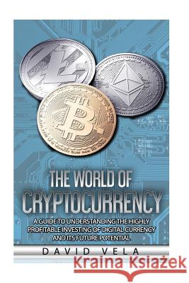 The World of Cryptocurrency: A Guide to Understanding the Highly Profitable Investing of Digital Currency and its Future Potential Vela, David 9781986583800 Createspace Independent Publishing Platform - książka
