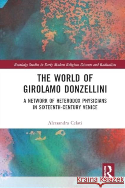 The World of Girolamo Donzellini: A Network of Heterodox Physicians in Sixteenth-Century Venice Alessandra Celati 9781032112060 Routledge - książka