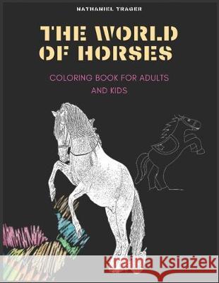 The WORLD OF HORSES: COLORING BOOK FOR ADULTS AND KIDS; coloring pages of horses in a variety of scenes Nathaniel Trager 9781698462264 Independently Published - książka