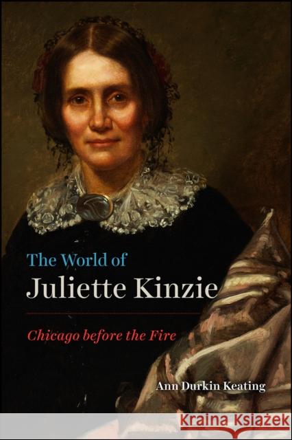 The World of Juliette Kinzie: Chicago Before the Fire Ann Durkin Keating 9780226664521 University of Chicago Press - książka