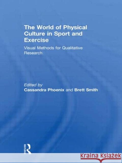 The World of Physical Culture in Sport and Exercise : Visual Methods for Qualitative Research Cassandra Phoenix Brett Smith  9780415615556 Taylor and Francis - książka