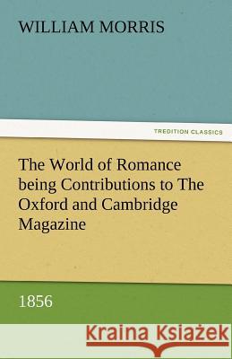 The World of Romance Being Contributions to the Oxford and Cambridge Magazine, 1856 William Morris   9783842485600 tredition GmbH - książka