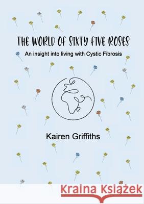 The World of Sixty Five Roses: An insight into living with Cystic Fibrosis Griffiths, Kairen 9781716677748 Lulu.com - książka