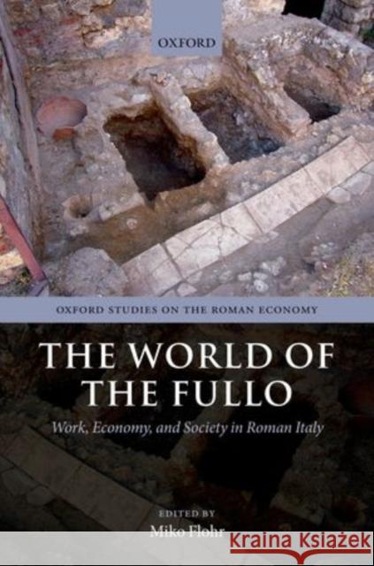 The World of the Fullo: Work, Economy, and Society in Roman Italy Flohr, Miko 9780199659357 Oxford University Press, USA - książka