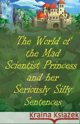 The World of the Mad Scientist Princess and her Seriously Silly Sentences April Rye 9781918038002 April Rye - książka