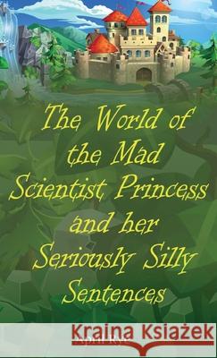 The World of the Mad Scientist Princess and her Seriously Silly Sentences April Rye 9781918038019 April Rye - książka