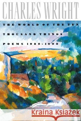 The World of the Ten Thousand Things: Poems 1980-1990 Charles Wright 9780374523268 Farrar Straus Giroux - książka