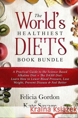 The World's Healthiest Diets Book Bundle: A Practical Guide to the Science-Based Alkaline Diet + The DASH Diet: Learn How to Lower Blood Pressure, Los Savage, Kate 9781726027427 Createspace Independent Publishing Platform - książka