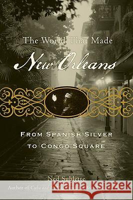 The World That Made New Orleans: From Spanish Silver to Congo Square Ned Sublette 9781556529580 Lawrence Hill Books - książka