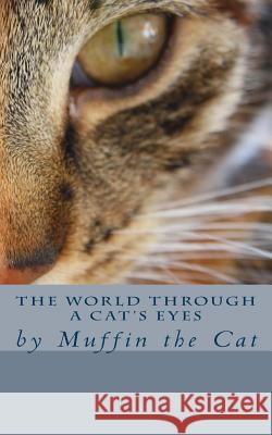 The World Through a Cat's Eyes: by Muffin the Cat Muffin 9781500591502 Createspace - książka