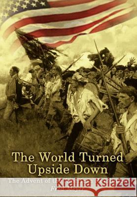 The World Turned Upside Down: The Advent of the American Revolution Meyer, Fred 9781410722355 Authorhouse - książka