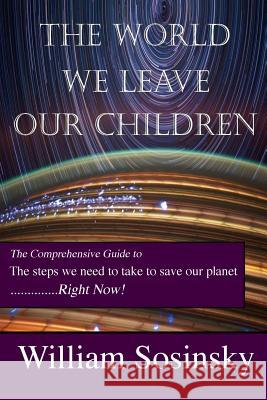 The World We Leave Our Children: The Comprehensive Guide to the Steps We Need to Take to Save Our Planet Right Now! William Sosinsky 9780692086070 Euc2 Press - książka