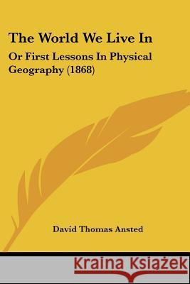 The World We Live In: Or First Lessons In Physical Geography (1868) David Thomas Ansted 9781437348453  - książka