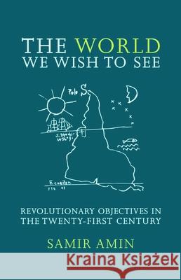 The World We Wish to See: Revolutionary Objectives in the Twenty-First Century Samir Amin James Membrez 9781583671726 Monthly Review Press - książka