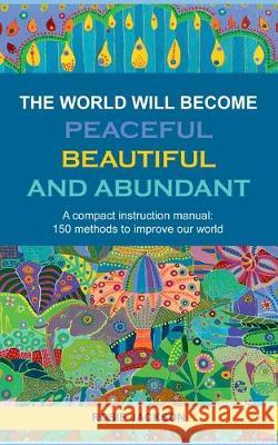The World will become Peaceful, Beautiful and Abundant: A compact instruction manual: 150 methods to improve our world Jackson, Rosie 9783751920667 Books on Demand - książka