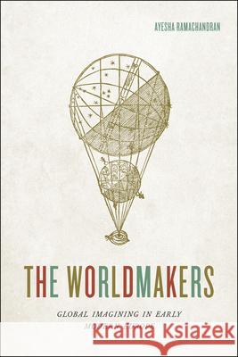 The Worldmakers: Global Imagining in Early Modern Europe Ayesha Ramachandran 9780226598871 University of Chicago Press - książka