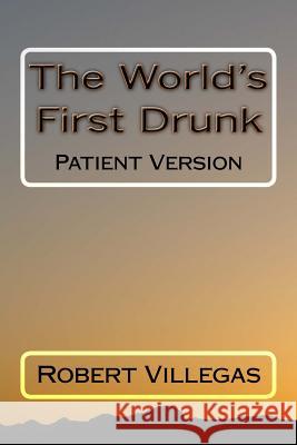 The World's First Drunk: Patient Version Robert Villegas 9781539407195 Createspace Independent Publishing Platform - książka