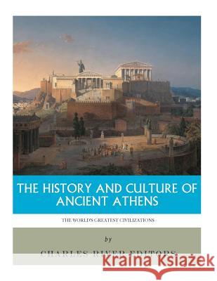 The World's Greatest Civilizations: The History and Culture of Ancient Athens Charles River Editors 9781986033725 Createspace Independent Publishing Platform - książka