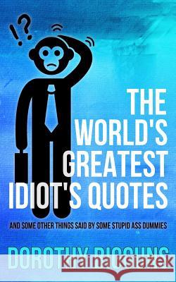 The World's Greatest Idiot's Quotes: And Other Things Said By Some Stupid Ass Dummies Bigguns, Dorothy 9781511616119 Createspace - książka