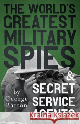 The World's Greatest Military Spies and Secret Service Agents: With the Introductory Chapter 'The Ethos of the Spy' Barton, George 9781443783903  - książka