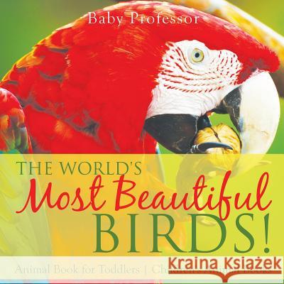 The World's Most Beautiful Birds! Animal Book for Toddlers Children's Animal Books Baby Professor 9781541914339 Baby Professor - książka