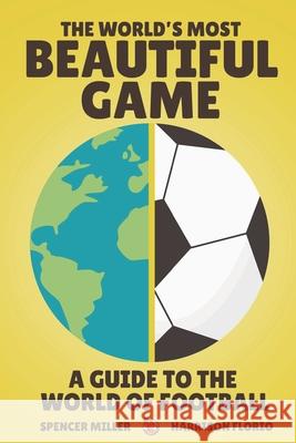 The World's Most Beautiful Game: A Guide to the World of Football Harrison Florio Spencer Miller 9781838391089 Paw Kingdom Limited - książka