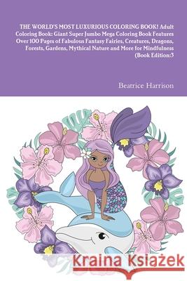THE WORLD'S MOST LUXURIOUS COLORING BOOK! Adult Coloring Book: Giant Super Jumbo Mega Coloring Book Features Over 100 Pages of Fabulous Fantasy Fairie Beatrice Harrison 9781716015267 Lulu.com - książka