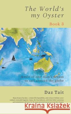 The World's my Oyster - Book 3: A tale of one man's dream to sail around the globe. Daz Tait 9781913822040 Fortis Publishing Services Ltd. - książka