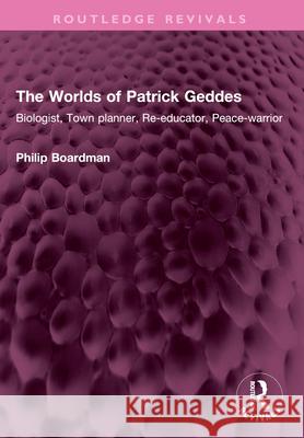 The Worlds of Patrick Geddes: Biologist, Town planner, Re-educator, Peace-warrior Philip Boardman 9781032554303 Routledge - książka