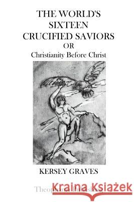 The Worlds Sixteen Crucified Saviors: Christianity Before Christ Kersey Graves 9781770830288 Theophania Publishing - książka