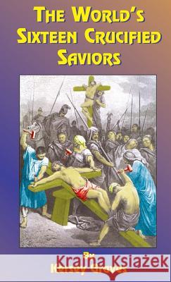 The World's Sixteen Crucified Saviors: Or Christianity Before Christ Kersey Graves, Kersey Graves, Reverend Paul Tice 9781585095049 Book Tree - książka
