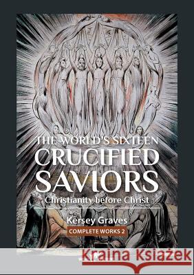 The World's Sixteen Crucified Saviors: or Christianity before Christ Graves, Kersey 9789492355386 Vamzzz Publishing - książka