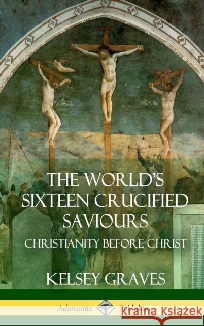 The World's Sixteen Crucified Saviours: Christianity Before Christ (Hardcover) Kelsey Graves 9781387951949 Lulu.com - książka