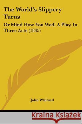 The World's Slippery Turns: Or Mind How You Wed! A Play, In Three Acts (1845) John Whitsed 9781437348576  - książka
