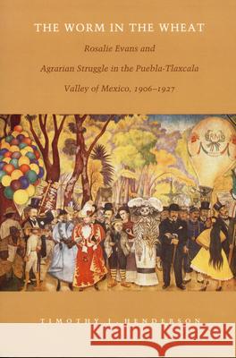 The Worm in the Wheat: Rosalie Evans and Agrarian Struggle in the Puebla-Tlaxcala Valley of Mexico, 1906-1927 Henderson, Timothy J. 9780822322009 Duke University Press - książka