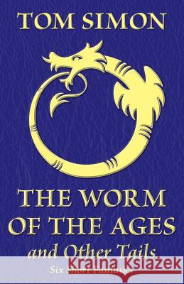 The Worm of the Ages and Other Tails: Six Short Fantasies Tom Simon 9780988129290 Bondwine Books - książka