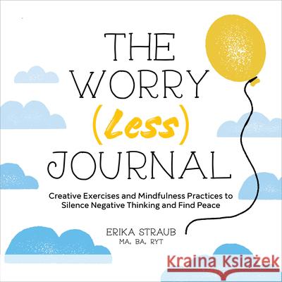 The Worry (Less) Journal: Creative Exercises and Mindfulness Practices to Silence Negative Thinking and Find Peace Erika Straub 9781638782964 Rockridge Press - książka