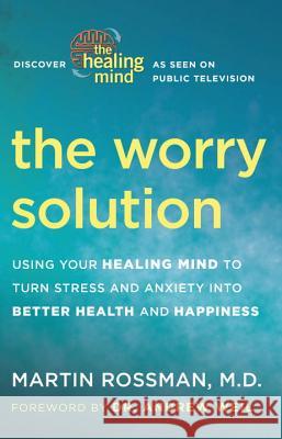 The Worry Solution: Using Your Healing Mind to Turn Stress and Anxiety Into Better Health and Happiness Martin Rossman Andrew Weil 9780307718242 Three Rivers Press (CA) - książka