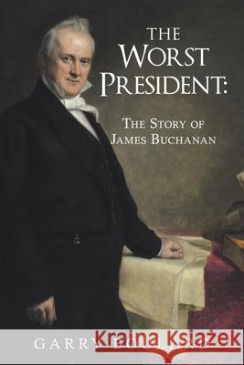 The Worst President--The Story of James Buchanan Garry Boulard 9781491759615 iUniverse - książka