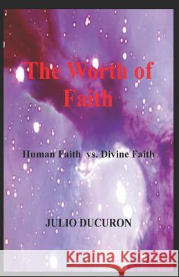 The Worth of Faith: Human faith vs. Divine faith Julio Ducuron   9781717896186 Independently Published - książka