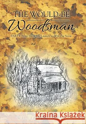 The Would-Be Woodsman: Part I: From Show Me Launch to Woo Pig Sooie William W. West 9781512766318 WestBow Press - książka